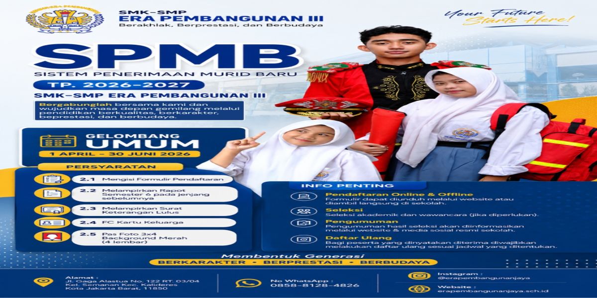 PEMBUKAAN PENDAFTARAN
SISTEM PENERIMAAN MURID BARU (SPMB)
T.A. 2026 / 2027

SMP ERA PEMBANGUNAN III
SMK ERA PEMBANGUNAN&nbsp;
PKBM ERA PRATAMA MANDIRI

KONSENTRASI KEAHLIAN
-AKUNTANSI (AK)
-BISNIS RITEL (BR)
-MANAJEMEN PERKANTORAN (MP)
-TEKNIK KOMPUTER & JARINGAN (TKJ)
-DESAIN KOMUNIKASI VISUAL (DKV)

PROGRAM KESETARAAN
-PAKET A (SETARA SD)
-PAKET B (SETARA SMP)
-PAKET C (SETARA SMA)

TANGGAL PENDAFTARAN

GELOMBANG UMUM
01 APRIL 2026 - 30 JUNI 2026

GELOMBANG TAMBAHAN
01 JULI 2026 - 10 JULI 2026
(Ditutup jika Kuota sudah terpenuhi)

CARA PENDAFTARAN
Datang langsung ke Sekolah (Gedung SMK - SMP Era Pembangunan III)
Alamat Sekolah : Jl. Gaga Alastua No. 122 Kel. Semanan Kec. Kalideres, Kota Jakarta Barat, Prov. Daerah Khusus Jakarta
Lokasi Sekolah &nbsp; : https://g.co/kgs/4nZRDso

PENDAFTARAN VIA ONLINE
https://erapembangunanjaya.sch.id/pendaftaran/form
PENDAFTARAN VIA WHATSAPP
wa.me/6285881284826

PROFIL WEB SEKOLAH
https://erapembangunanjaya.sch.id/
PROFIL INSTAGRAM SEKOLAH
https://www.instagram.com/erapembangunanjaya
PROFIL YOUTUBE KEGIATAN SEKOLAH
https://www.youtube.com/@erapembangunan3702

Masa depan yang baik berawal dari Pendidikan yang terbaik, segera bergabung dengan kami di SMK - SMP ERA PEMBANGUNAN &nbsp;III
